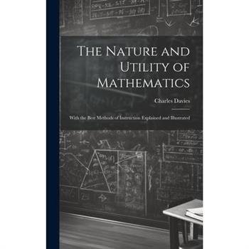 The Nature and Utility of Mathematics; With the Best Methods of Instruction Explained and Illustrated