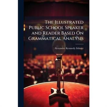 The Illustrated Public School Speaker and Reader Based On Grammatical Analysis