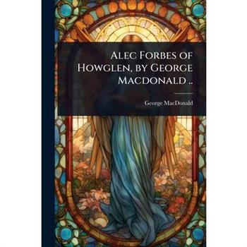 Alec Forbes of Howglen, by George Macdonald ..