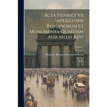 Acta Henrici Vii Imperatoris Romanorum Et Monumenta Quaedam Alia Medii Aevi; Volume 1
