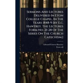Sermons And Lectures Delivered In Eton College Chapel, In The Years 1848-9 [by E.c. Hawtrey. The Lectures Form No. 21-28 Of The Series On The Church Catechism.]