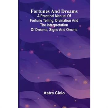 Fortunes and Dreams; A practical manual of fortune telling, divination and the interpretation of dreams, signs and omens
