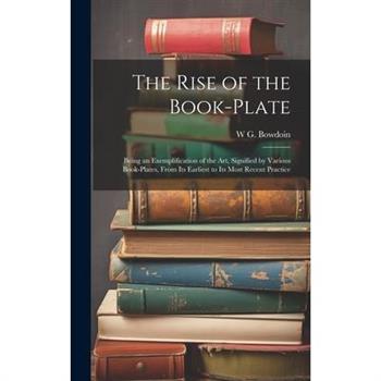 The Rise of the Book-plate; Being an Exemplification of the art, Signified by Various Book-plates, From its Earliest to its Most Recent Practice