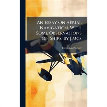 An Essay On A禱rial Navigation, With Some Observations On Ships, by J.Mcs