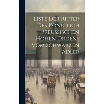 Liste Der Ritter Des K繹niglich Preu?ischen Hohen Ordens Vom Schwarzen Adler