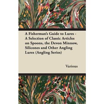 A Fisherman's Guide to Lures - A Selection of Classic Articles on Spoons, the Devon Minnow, Silicones and Other Angling Lures (Angling Series)