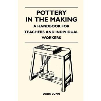 Pottery in the Making - A Handbook for Teachers and Individual Workers