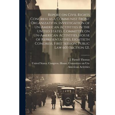 Report on Civil Rights Congress as a Communist Front Organization. Investigation of Un-American Activities in the United States, Committee on Un-American Activities, House of Representatives, Eightiet