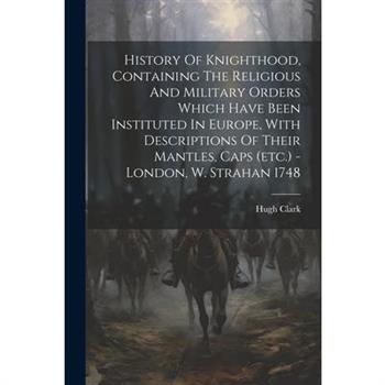 History Of Knighthood, Containing The Religious And Military Orders Which Have Been Instituted In Europe, With Descriptions Of Their Mantles, Caps (etc.) - London, W. Strahan 1748