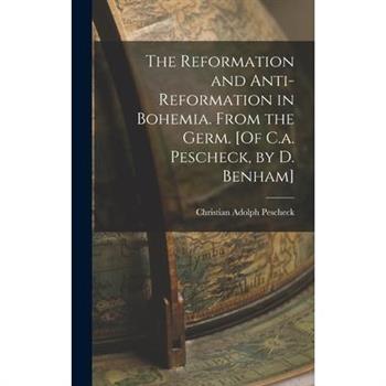 The Reformation and Anti-Reformation in Bohemia. From the Germ. [Of C.a. Pescheck, by D. Benham]