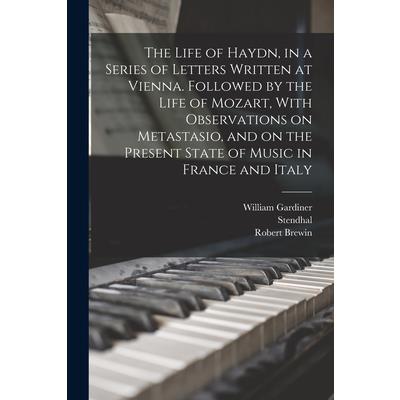 The Life of Haydn, in a Series of Letters Written at Vienna. Followed by the Life of Mozart, With Observations on Metastasio, and on the Present State of Music in France and Italy