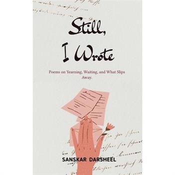 Still, I Wrote Poems on Yearning, Waiting, and What Slips Away.