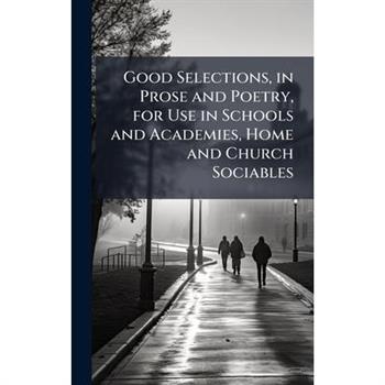 Good Selections, in Prose and Poetry, for Use in Schools and Academies, Home and Church Sociables