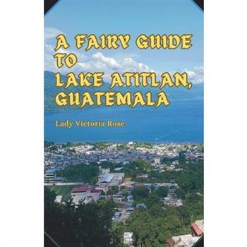 A Fairy Guide to Lake Atitlan, Guatemala