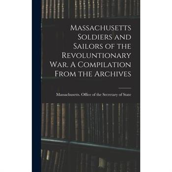 Massachusetts Soldiers and Sailors of the Revoluntionary war. A Compilation From the Archives