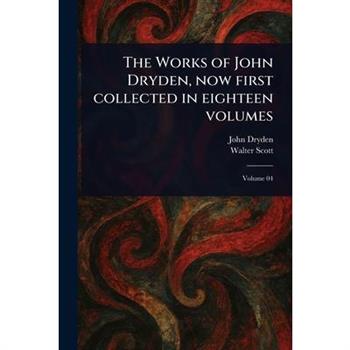 The Works of John Dryden, Now First Collected in Eighteen Volumes