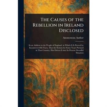 The Causes of the Rebellion in Ireland Disclosed