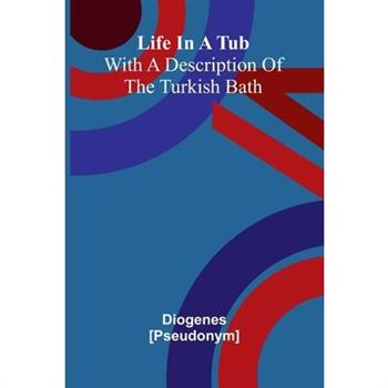Life In A Tub; With A Description Of The Turkish Bath