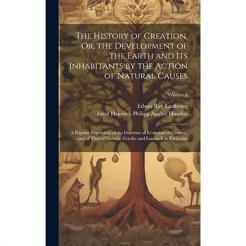 The History of Creation, Or, the Development of the Earth and Its Inhabitants by the Action of Natural Causes