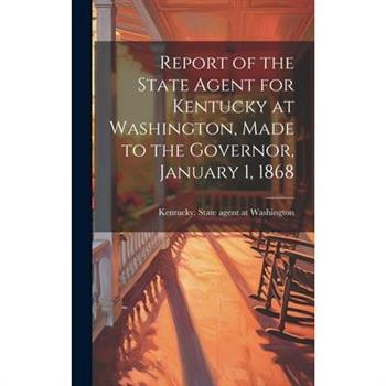 Report of the State Agent for Kentucky at Washington, Made to the Governor, January 1, 1868