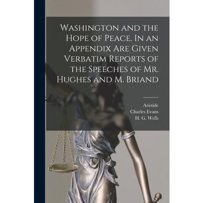 Washington and the Hope of Peace. In an Appendix Are Given Verbatim Reports of the Speeches of Mr. Hughes and M. Briand