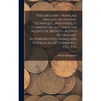 Vocabulaire- Francais, Anglais, Allemand- Technique, Industriel Et Commercial, a L'usage Des Agents De Brevets- Agents En Douane- Automobilistes- Banquiers. Voyageurs De Commerce, Etc., Etc