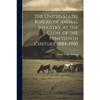 The United States Bureau of Animal Industry, at the Close of the Nineteenth Century. 1884-1900