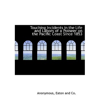 Touching Incidents in the Life and Labors of a Poineer on the Pacific Coast Since 1853