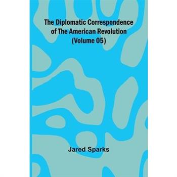 The Diplomatic Correspondence Of The American Revolution (Volume 05)