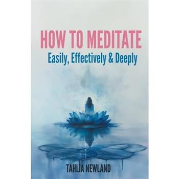 How to Meditate Easily, Effectively & Deeply