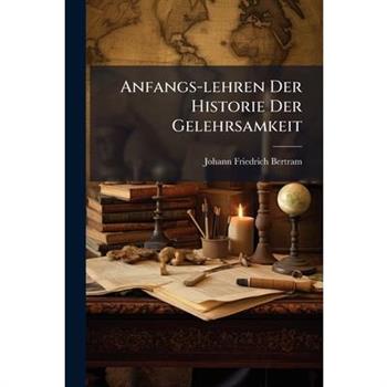 Anfangs-lehren Der Historie Der Gelehrsamkeit