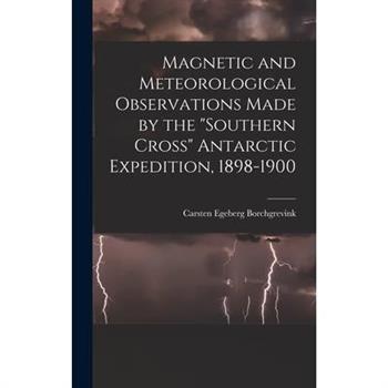 Magnetic and Meteorological Observations Made by the "Southern Cross" Antarctic Expedition, 1898-1900