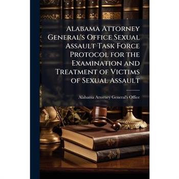 Alabama Attorney General's Office Sexual Assault Task Force Protocol for the Examination and Treatment of Victims of Sexual Assault