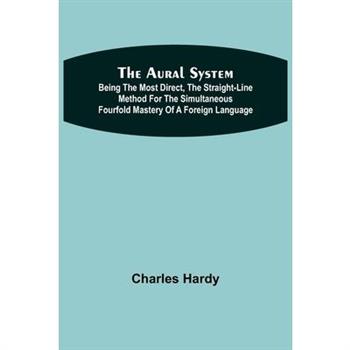 The Aural System; Being the Most Direct, the Straight-Line Method for the Simultaneous Fourfold Mastery of a Foreign Language.