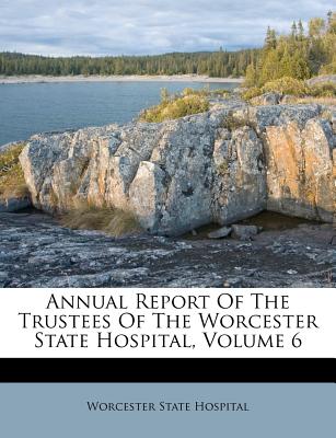 Annual Report of the Trustees of the Worcester State Hospital, Volume 6