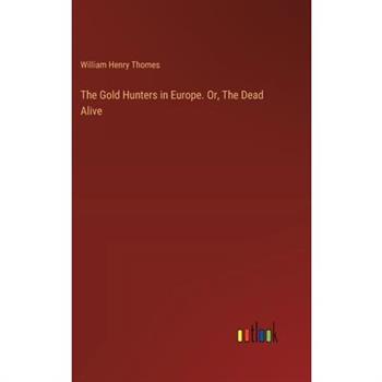 The Gold Hunters in Europe. Or, The Dead Alive