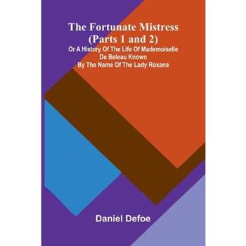 The Fortunate Mistress (Parts 1 and 2); or a History of the Life of Mademoiselle de Beleau Known by the Name of the Lady Roxana