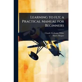Learning to fly; a Practical Manual for Beginners
