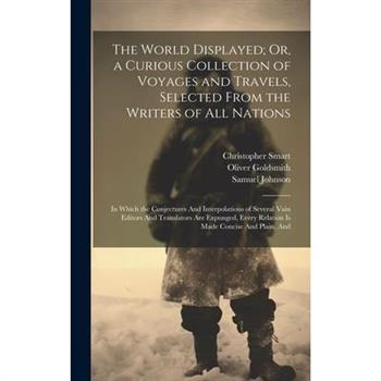 The World Displayed; Or, a Curious Collection of Voyages and Travels, Selected From the Writers of All Nations