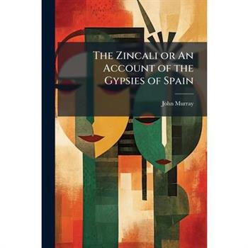 The Zincali or An Account of the Gypsies of Spain