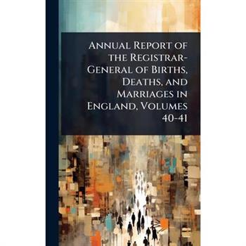 Annual Report of the Registrar-General of Births, Deaths, and Marriages in England, Volumes 40-41