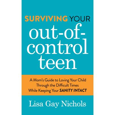 Surviving Your Out-Of-Control TeenA Mom’s Guide to Loving Your Child Through the Difficult