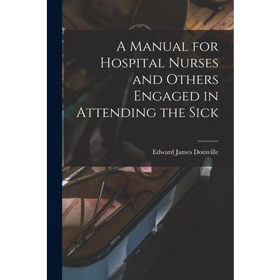 A Manual for Hospital Nurses and Others Engaged in Attending the Sick