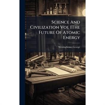Science And Civilization Vol IThe Future Of Atomic Energy