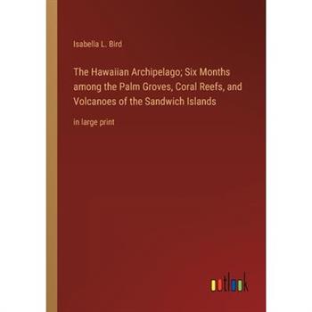 The Hawaiian Archipelago; Six Months among the Palm Groves, Coral Reefs, and Volcanoes of the Sandwich Islands