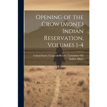 Opening of the Crow (Mont.) Indian Reservation, Volumes 1-4