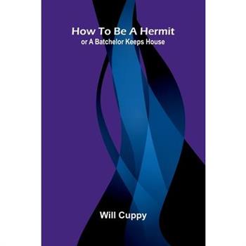 How to be a Hermit; or A Batchelor Keeps House