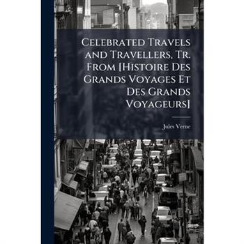 Celebrated Travels and Travellers, Tr. From [Histoire Des Grands Voyages Et Des Grands Voyageurs]