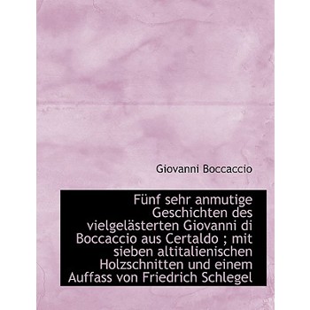 Funf Sehr Anmutige Geschichten Des Vielgelasterten Giovanni Di Boccaccio Aus Certaldo; Mit Sieben a