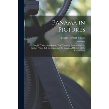Panama in Pictures; Graphic Views of the Great new Waterway From Atlantic to Pacific, With a Full Description of the Canal and History of the Undertaking